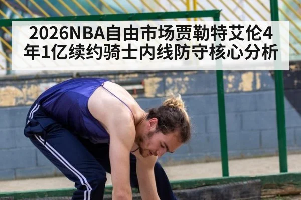 2026NBA自由市场贾勒特艾伦4年1亿续约骑士内线防守核心分析