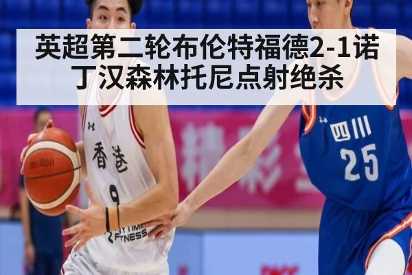 英超第二轮布伦特福德2-1诺丁汉森林托尼点射绝杀